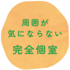 周囲が気にならない完全個室